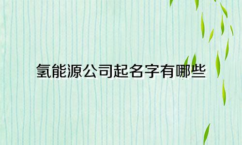 氢能源公司起名字有哪些