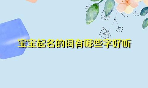 宝宝起名的词有哪些字好听