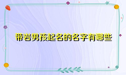 带岩男孩起名的名字有哪些