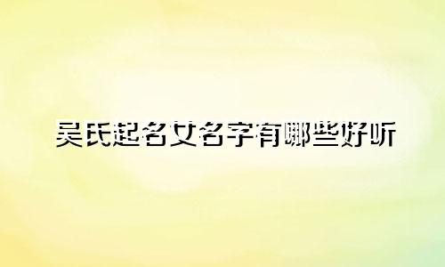 吴氏起名女名字有哪些好听