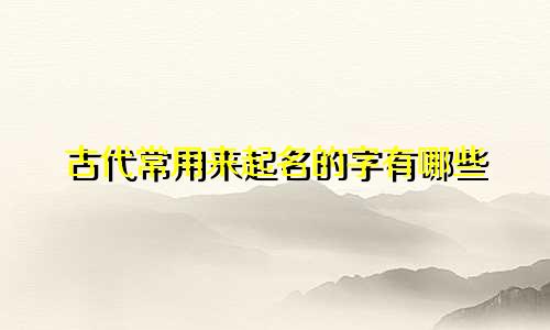 古代常用来起名的字有哪些