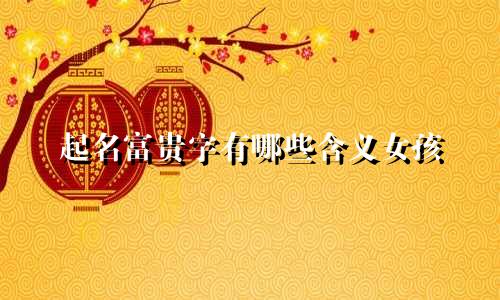 起名富贵字有哪些含义女孩