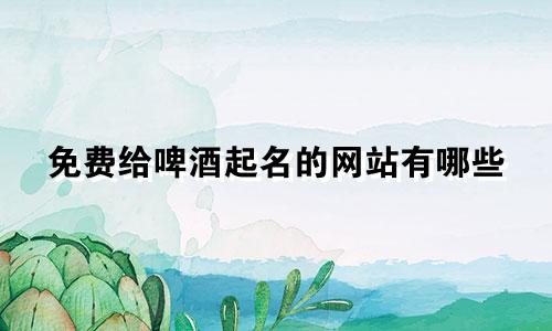 免费给啤酒起名的网站有哪些