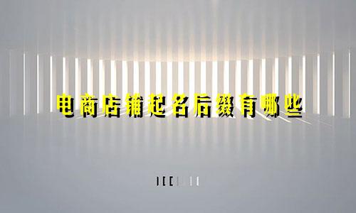 电商店铺起名后缀有哪些