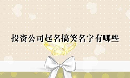 投资公司起名搞笑名字有哪些