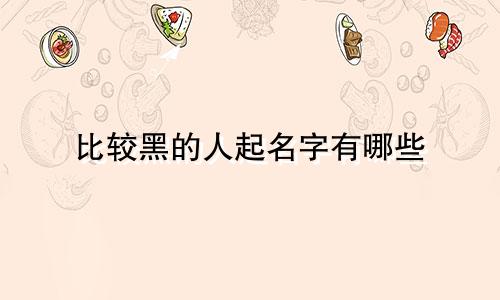 比较黑的人起名字有哪些