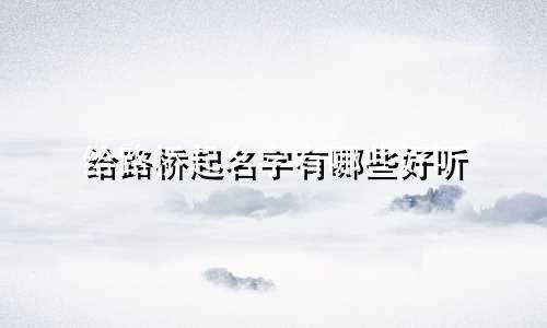 给路桥起名字有哪些好听