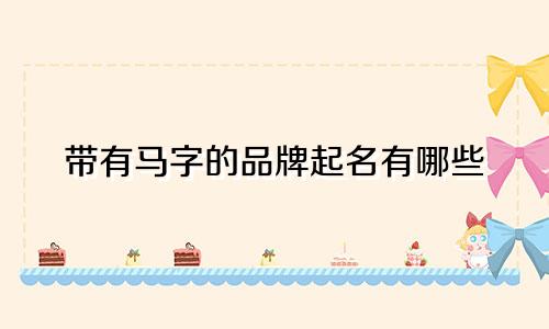 带有马字的品牌起名有哪些