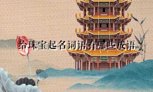 给珠宝起名词语有哪些成语