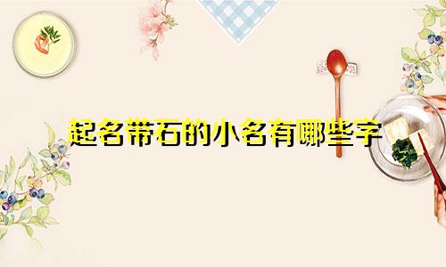 起名带石的小名有哪些字