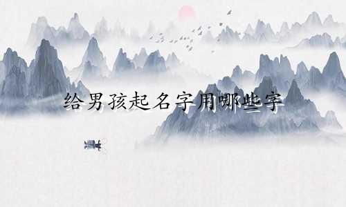 给男孩起名字用哪些字