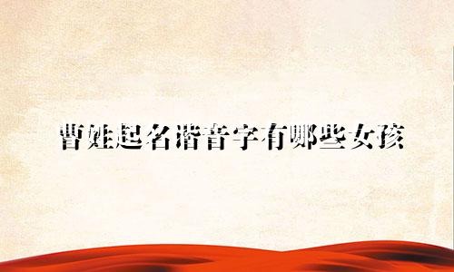 曹姓起名谐音字有哪些女孩