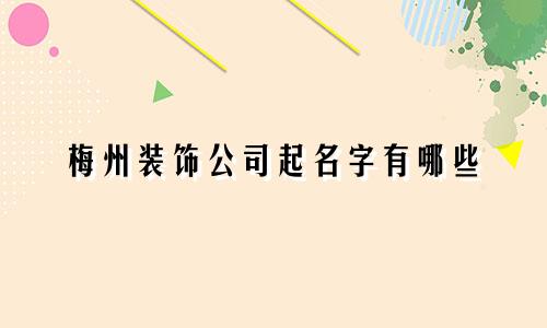 梅州装饰公司起名字有哪些