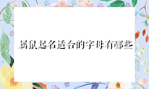 属鼠起名适合的字母有哪些