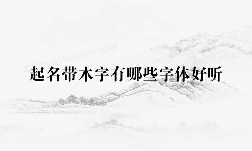 起名带木字有哪些字体好听