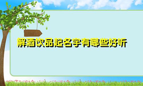 解酒饮品起名字有哪些好听
