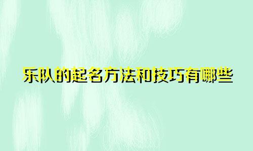 乐队的起名方法和技巧有哪些
