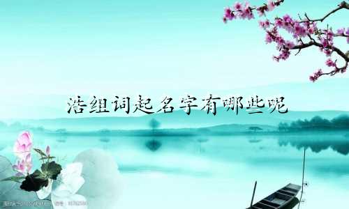 浩组词起名字有哪些呢