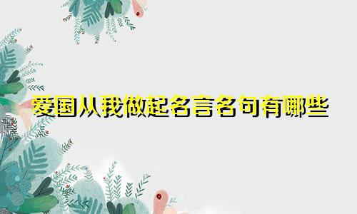 爱国从我做起名言名句有哪些