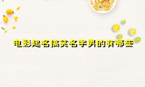 电影起名搞笑名字男的有哪些