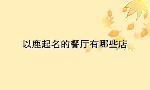 以鹿起名的餐厅有哪些店
