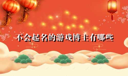 不会起名的游戏博主有哪些