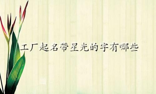 工厂起名带星光的字有哪些