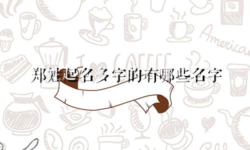 郑姓起名多字的有哪些名字
