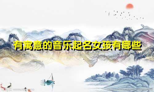 有寓意的音乐起名女孩有哪些