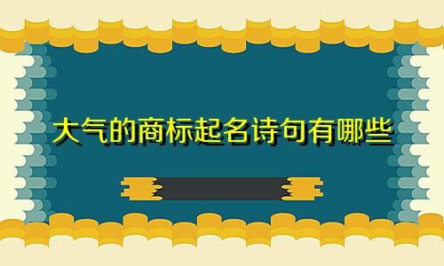 大气的商标起名诗句有哪些