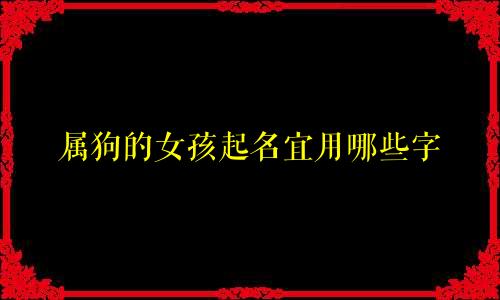 属狗的女孩起名宜用哪些字
