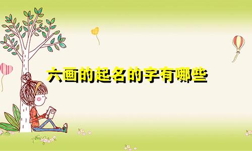 六画的起名的字有哪些