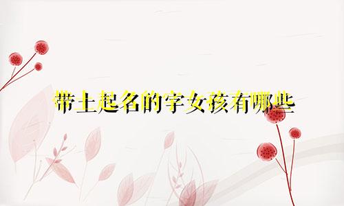 带土起名的字女孩有哪些