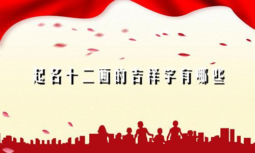 起名十二画的吉祥字有哪些