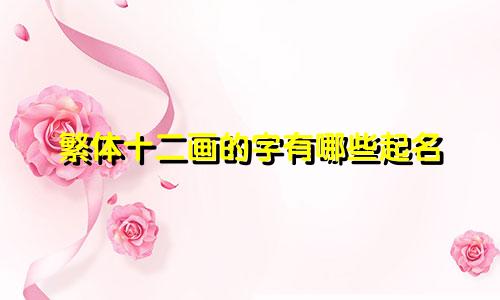 繁体十二画的字有哪些起名