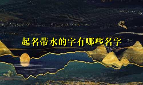 起名带水的字有哪些名字