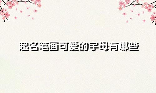 起名笔画可爱的字母有哪些