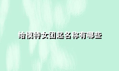 给模特女团起名称有哪些