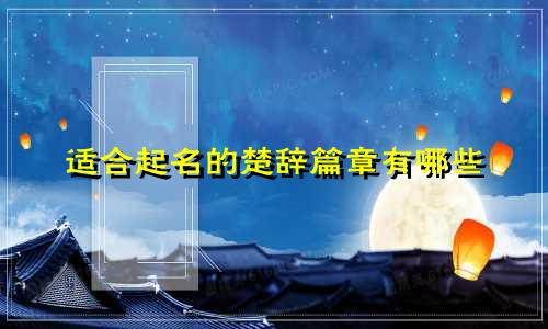 适合起名的楚辞篇章有哪些