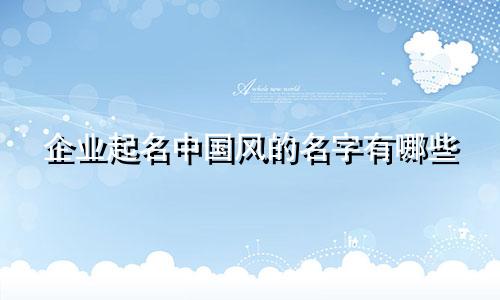 企业起名中国风的名字有哪些