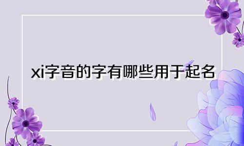 xi字音的字有哪些用于起名