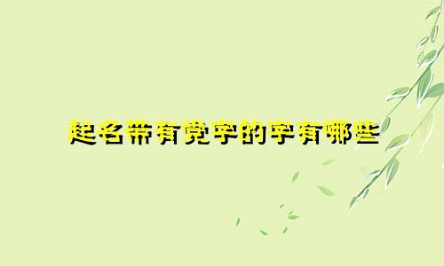 起名带有党字的字有哪些