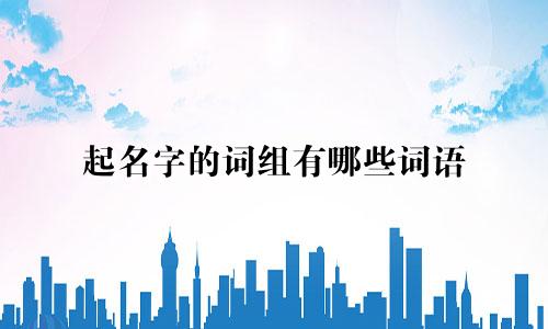 起名字的词组有哪些词语