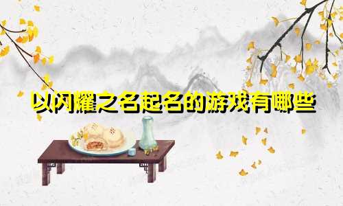 以闪耀之名起名的游戏有哪些