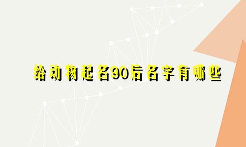 给动物起名90后名字有哪些