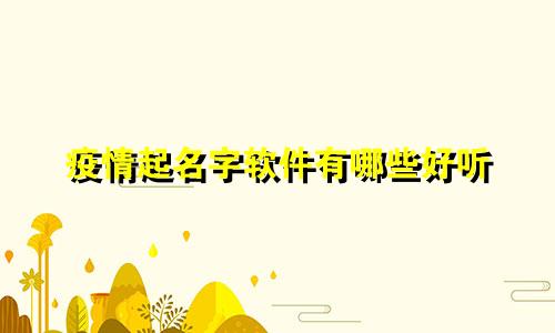 疫情起名字软件有哪些好听