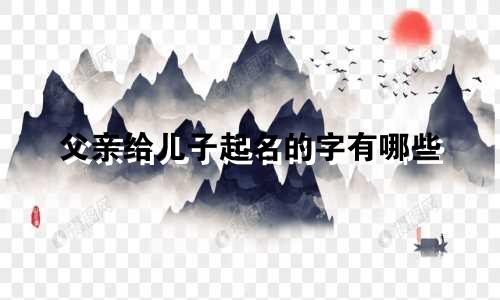 父亲给儿子起名的字有哪些