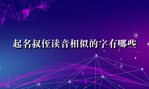 起名叔侄读音相似的字有哪些