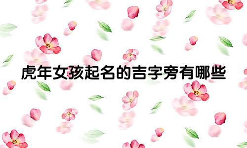 虎年女孩起名的吉字旁有哪些