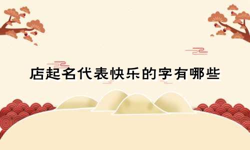店起名代表快乐的字有哪些